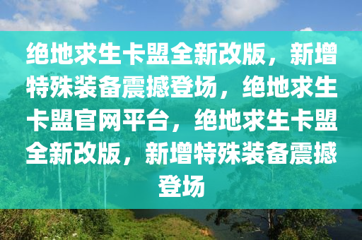 绝地求生卡盟全新改版，新增特殊装备震撼登场，绝地求生卡盟官网平台，绝地求生卡盟全新改版，新增特殊装备震撼登场