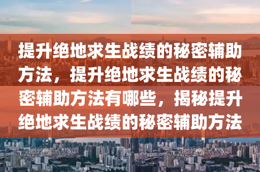 提升绝地求生战绩的秘密辅助方法，提升绝地求生战绩的秘密辅助方法有哪些，揭秘提升绝地求生战绩的秘密辅助方法