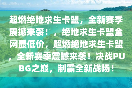 超燃绝地求生卡盟，全新赛季震撼来袭！，绝地求生卡盟全网最低价，超燃绝地求生卡盟，全新赛季震撼来袭！决战PUBG之巅，制霸全新战场！