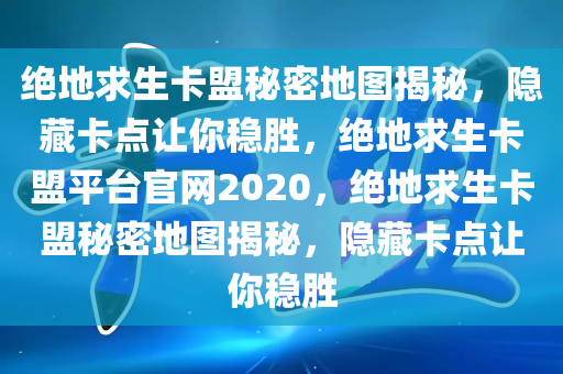 绝地求生卡盟秘密地图揭秘，隐藏卡点让你稳胜，绝地求生卡盟平台官网2020，绝地求生卡盟秘密地图揭秘，隐藏卡点让你稳胜