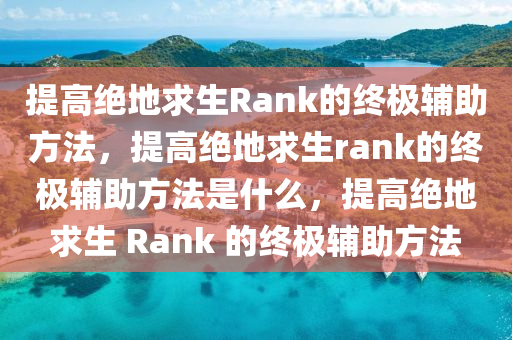 提高绝地求生Rank的终极辅助方法，提高绝地求生rank的终极辅助方法是什么，提高绝地求生 Rank 的终极辅助方法