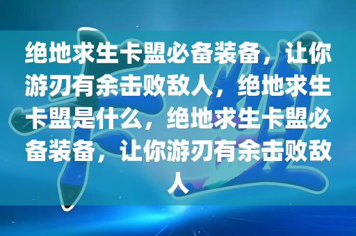 绝地求生卡盟必备装备，让你游刃有余击败敌人，绝地求生卡盟是什么，绝地求生卡盟必备装备，让你游刃有余击败敌人