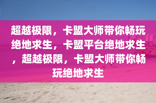 超越极限，卡盟大师带你畅玩绝地求生，卡盟平台绝地求生，超越极限，卡盟大师带你畅玩绝地求生