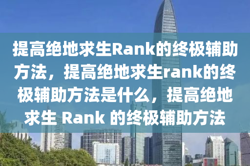 提高绝地求生Rank的终极辅助方法，提高绝地求生rank的终极辅助方法是什么，提高绝地求生 Rank 的终极辅助方法