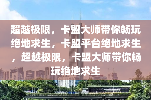 超越极限，卡盟大师带你畅玩绝地求生，卡盟平台绝地求生，超越极限，卡盟大师带你畅玩绝地求生