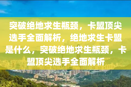 突破绝地求生瓶颈，卡盟顶尖选手全面解析，绝地求生卡盟是什么，突破绝地求生瓶颈，卡盟顶尖选手全面解析
