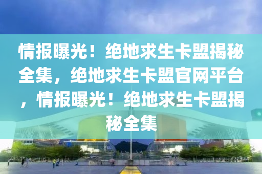 情报曝光！绝地求生卡盟揭秘全集，绝地求生卡盟官网平台，情报曝光！绝地求生卡盟揭秘全集