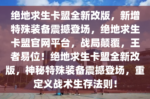 绝地求生卡盟全新改版，新增特殊装备震撼登场，绝地求生卡盟官网平台，战局颠覆，王者易位！绝地求生卡盟全新改版，神秘特殊装备震撼登场，重定义战术生存法则！