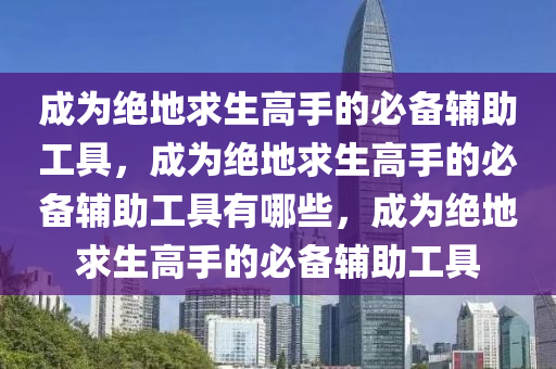 成为绝地求生高手的必备辅助工具，成为绝地求生高手的必备辅助工具有哪些，成为绝地求生高手的必备辅助工具