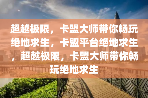 超越极限，卡盟大师带你畅玩绝地求生，卡盟平台绝地求生，超越极限，卡盟大师带你畅玩绝地求生