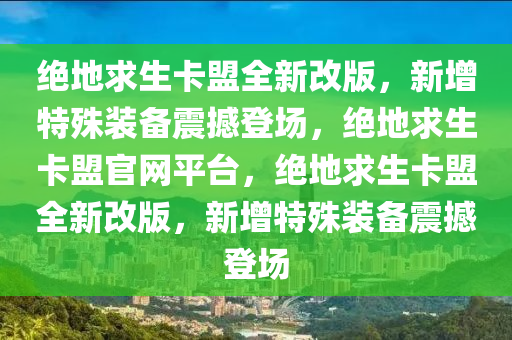 绝地求生卡盟全新改版，新增特殊装备震撼登场，绝地求生卡盟官网平台，绝地求生卡盟全新改版，新增特殊装备震撼登场