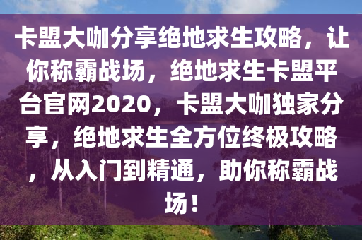 卡盟大咖分享绝地求生攻略，让你称霸战场，绝地求生卡盟平台官网2020，卡盟大咖独家分享，绝地求生全方位终极攻略，从入门到精通，助你称霸战场！