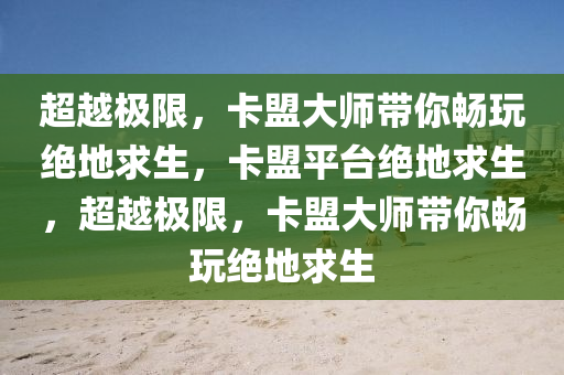 超越极限，卡盟大师带你畅玩绝地求生，卡盟平台绝地求生，超越极限，卡盟大师带你畅玩绝地求生