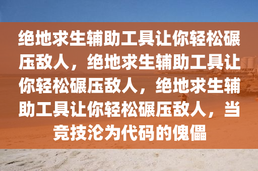 绝地求生辅助工具让你轻松碾压敌人，绝地求生辅助工具让你轻松碾压敌人，绝地求生辅助工具让你轻松碾压敌人，当竞技沦为代码的傀儡