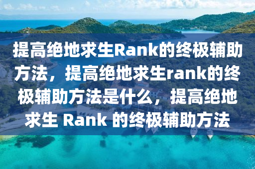 提高绝地求生Rank的终极辅助方法，提高绝地求生rank的终极辅助方法是什么，提高绝地求生 Rank 的终极辅助方法