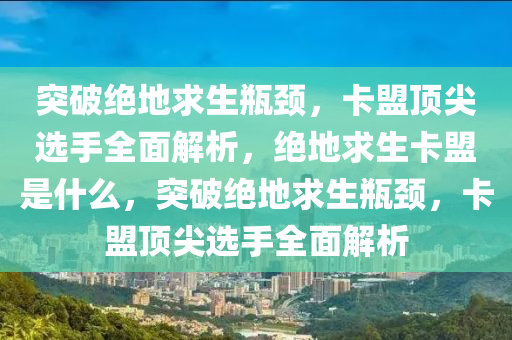 突破绝地求生瓶颈，卡盟顶尖选手全面解析，绝地求生卡盟是什么，突破绝地求生瓶颈，卡盟顶尖选手全面解析
