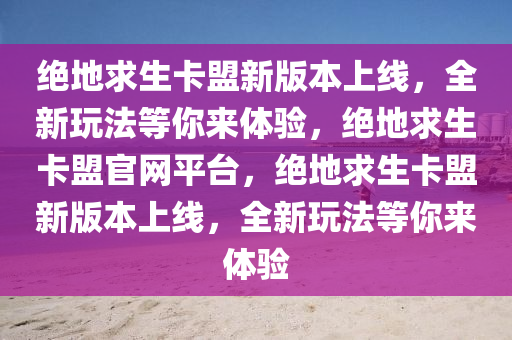 绝地求生卡盟新版本上线，全新玩法等你来体验，绝地求生卡盟官网平台，绝地求生卡盟新版本上线，全新玩法等你来体验