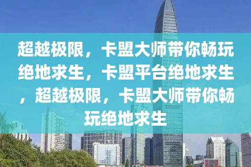 超越极限，卡盟大师带你畅玩绝地求生，卡盟平台绝地求生，超越极限，卡盟大师带你畅玩绝地求生