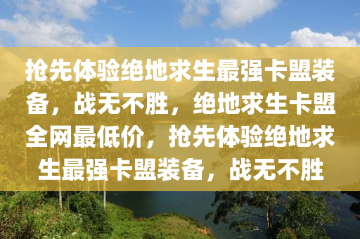 抢先体验绝地求生最强卡盟装备，战无不胜，绝地求生卡盟全网最低价，抢先体验绝地求生最强卡盟装备，战无不胜