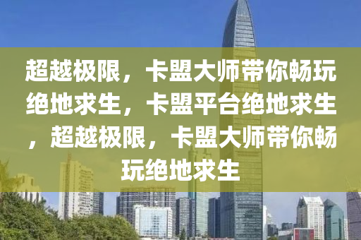 超越极限，卡盟大师带你畅玩绝地求生，卡盟平台绝地求生，超越极限，卡盟大师带你畅玩绝地求生