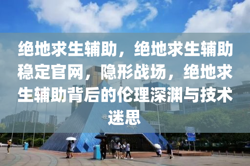 绝地求生辅助，绝地求生辅助稳定官网，隐形战场，绝地求生辅助背后的伦理深渊与技术迷思