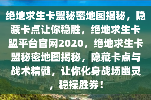 绝地求生卡盟秘密地图揭秘，隐藏卡点让你稳胜，绝地求生卡盟平台官网2020，绝地求生卡盟秘密地图揭秘，隐藏卡点与战术精髓，让你化身战场幽灵，稳操胜券！