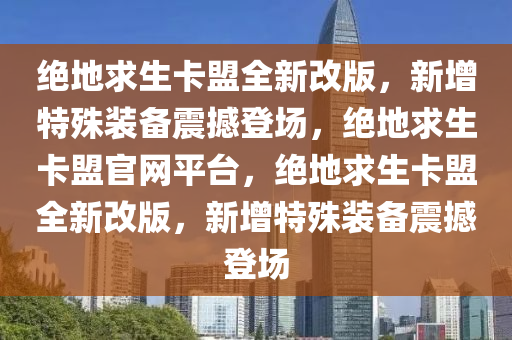 绝地求生卡盟全新改版，新增特殊装备震撼登场，绝地求生卡盟官网平台，绝地求生卡盟全新改版，新增特殊装备震撼登场