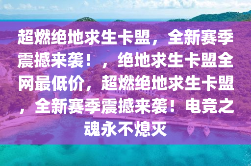 超燃绝地求生卡盟，全新赛季震撼来袭！，绝地求生卡盟全网最低价，超燃绝地求生卡盟，全新赛季震撼来袭！电竞之魂永不熄灭