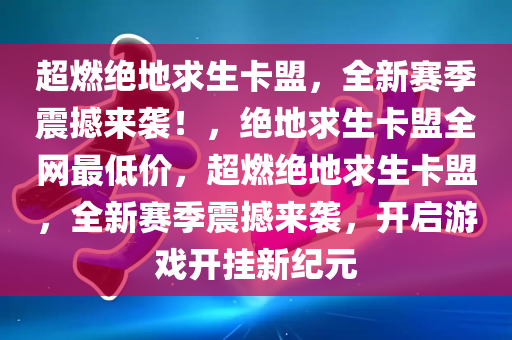 超燃绝地求生卡盟，全新赛季震撼来袭！，绝地求生卡盟全网最低价，超燃绝地求生卡盟，全新赛季震撼来袭，开启游戏开挂新纪元