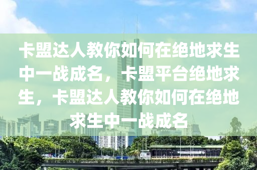 卡盟达人教你如何在绝地求生中一战成名，卡盟平台绝地求生，卡盟达人教你如何在绝地求生中一战成名