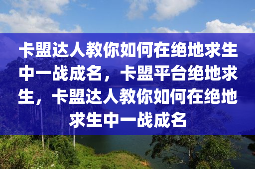 卡盟达人教你如何在绝地求生中一战成名，卡盟平台绝地求生，卡盟达人教你如何在绝地求生中一战成名