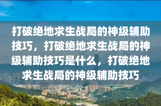 打破绝地求生战局的神级辅助技巧，打破绝地求生战局的神级辅助技巧是什么，打破绝地求生战局的神级辅助技巧