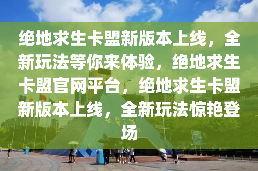 绝地求生卡盟新版本上线，全新玩法等你来体验，绝地求生卡盟官网平台，绝地求生卡盟新版本上线，全新玩法惊艳登场
