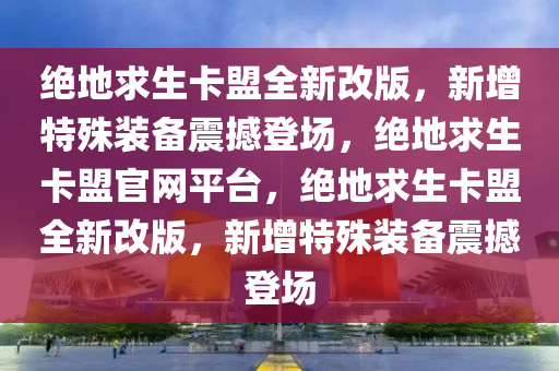 绝地求生卡盟全新改版，新增特殊装备震撼登场，绝地求生卡盟官网平台，绝地求生卡盟全新改版，新增特殊装备震撼登场
