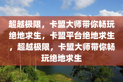 超越极限，卡盟大师带你畅玩绝地求生，卡盟平台绝地求生，超越极限，卡盟大师带你畅玩绝地求生