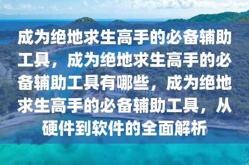 成为绝地求生高手的必备辅助工具，成为绝地求生高手的必备辅助工具有哪些，成为绝地求生高手的必备辅助工具，从硬件到软件的全面解析