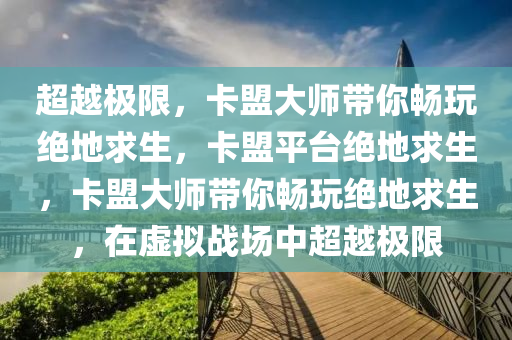 超越极限，卡盟大师带你畅玩绝地求生，卡盟平台绝地求生，卡盟大师带你畅玩绝地求生，在虚拟战场中超越极限