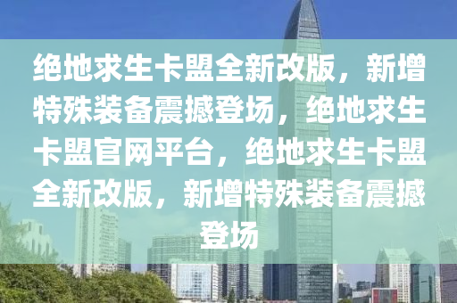 绝地求生卡盟全新改版，新增特殊装备震撼登场，绝地求生卡盟官网平台，绝地求生卡盟全新改版，新增特殊装备震撼登场
