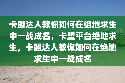 卡盟达人教你如何在绝地求生中一战成名，卡盟平台绝地求生，卡盟达人教你如何在绝地求生中一战成名