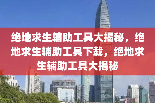 绝地求生辅助工具大揭秘，绝地求生辅助工具下载，绝地求生辅助工具大揭秘