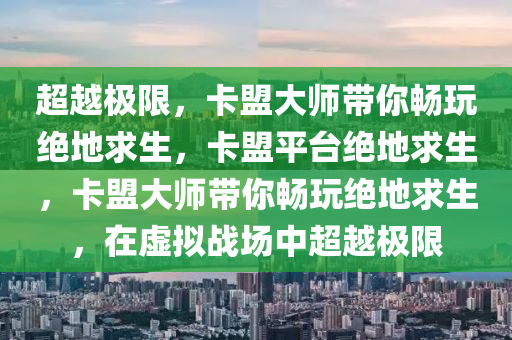超越极限，卡盟大师带你畅玩绝地求生，卡盟平台绝地求生，卡盟大师带你畅玩绝地求生，在虚拟战场中超越极限
