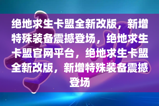 绝地求生卡盟全新改版，新增特殊装备震撼登场，绝地求生卡盟官网平台，绝地求生卡盟全新改版，新增特殊装备震撼登场