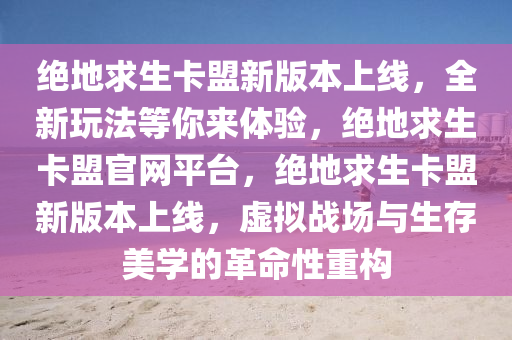 绝地求生卡盟新版本上线，全新玩法等你来体验，绝地求生卡盟官网平台，绝地求生卡盟新版本上线，虚拟战场与生存美学的革命性重构