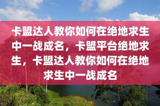 卡盟达人教你如何在绝地求生中一战成名，卡盟平台绝地求生，卡盟达人教你如何在绝地求生中一战成名