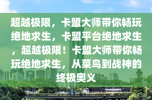 超越极限，卡盟大师带你畅玩绝地求生，卡盟平台绝地求生，超越极限！卡盟大师带你畅玩绝地求生，从菜鸟到战神的终极奥义
