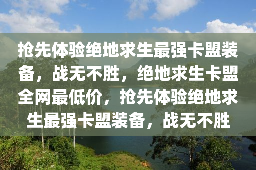 抢先体验绝地求生最强卡盟装备，战无不胜，绝地求生卡盟全网最低价，抢先体验绝地求生最强卡盟装备，战无不胜