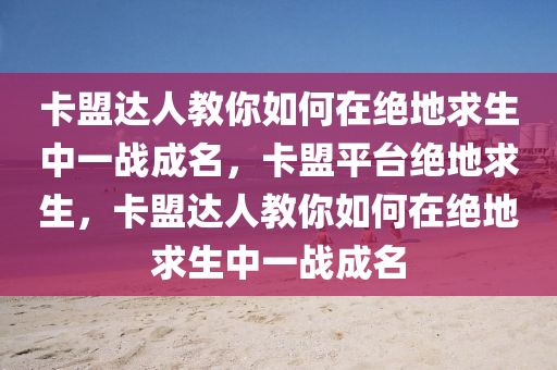 卡盟达人教你如何在绝地求生中一战成名，卡盟平台绝地求生，卡盟达人教你如何在绝地求生中一战成名