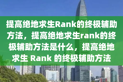 提高绝地求生Rank的终极辅助方法，提高绝地求生rank的终极辅助方法是什么，提高绝地求生 Rank 的终极辅助方法