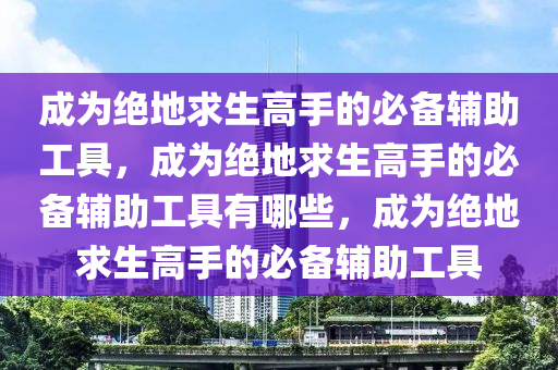 成为绝地求生高手的必备辅助工具，成为绝地求生高手的必备辅助工具有哪些，成为绝地求生高手的必备辅助工具