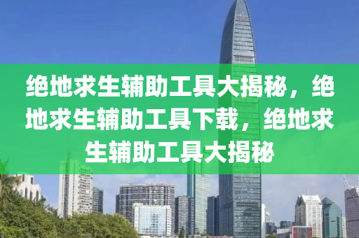 绝地求生辅助工具大揭秘，绝地求生辅助工具下载，绝地求生辅助工具大揭秘